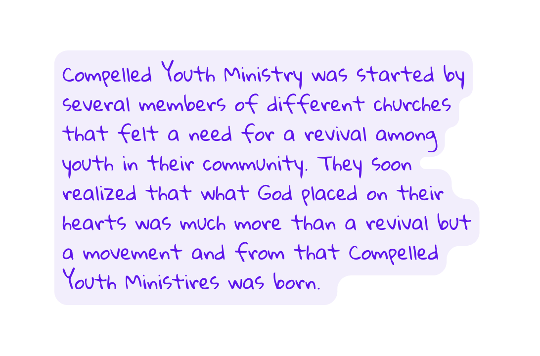 Compelled Youth Ministry was started by several members of different churches that felt a need for a revival among youth in their community They soon realized that what God placed on their hearts was much more than a revival but a movement and from that Compelled Youth Ministires was born